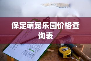 保定萌宠乐园价格查询表