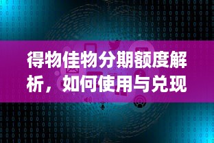 得物佳物分期额度解析，如何使用与兑现你的分期购物额度