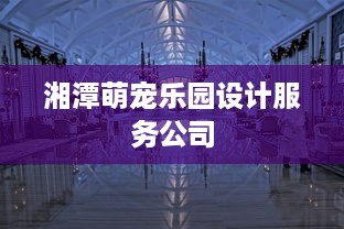 湘潭萌宠乐园设计服务公司