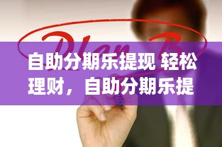 自助分期乐提现 轻松理财，自助分期乐提现带你玩转资金周转！