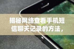 揭秘网络查看手机短信聊天记录的方法，让你不再迷茫！