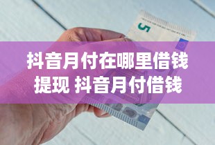 抖音月付在哪里借钱提现 抖音月付借钱提现攻略，轻松操作，资金到账不是梦！