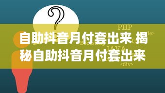 自助抖音月付套出来 揭秘自助抖音月付套出来攻略，轻松月入过万不是梦！