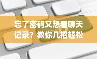忘了密码又想看聊天记录？教你几招轻松应对！