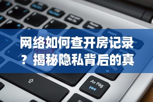 网络如何查开房记录？揭秘隐私背后的真相！