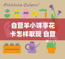 自营羊小咩享花卡怎样取现 自营羊小咩享花卡取现攻略，轻松变现，让你的花卡不再闲置！