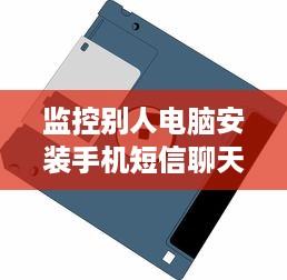 监控别人电脑安装手机短信聊天记录删除恢复，揭秘隐私守护的神秘艺术