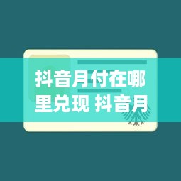 抖音月付在哪里兑现 抖音月付怎么兑现？一文带你轻松搞定！