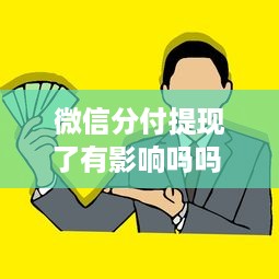 微信分付提现了有影响吗吗 微信分付提现那些事儿，揭秘提现影响及注意事项
