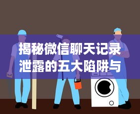 揭秘微信聊天记录泄露的五大陷阱与防范指南