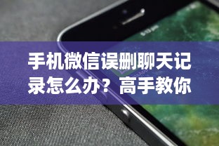 手机微信误删聊天记录怎么办？高手教你恢复秘籍！
