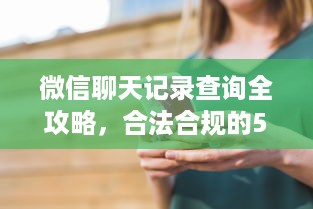 微信聊天记录查询全攻略，合法合规的5种方法