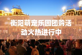 衡阳萌宠乐园团购活动火热进行中