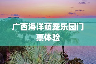 广西海洋萌宠乐园门票体验