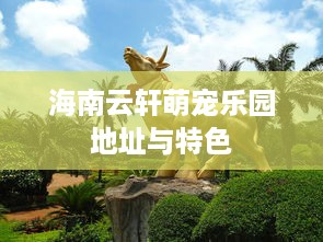 海南云轩萌宠乐园地址与特色