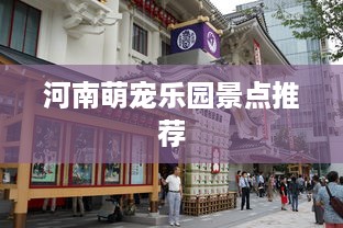 河南萌宠乐园景点推荐
