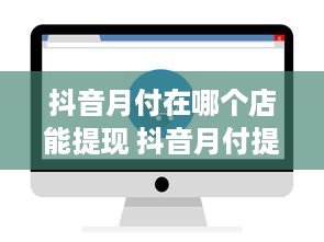 抖音月付在哪个店能提现 抖音月付提现攻略，揭秘哪些店铺能轻松到账