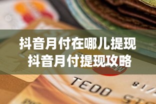 抖音月付在哪儿提现 抖音月付提现攻略，轻松操作，让你的收益变现不是梦！