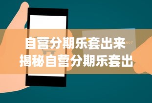 自营分期乐套出来 揭秘自营分期乐套出来，如何轻松实现分期购物梦想