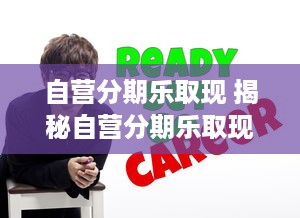 自营分期乐取现 揭秘自营分期乐取现，轻松理财，畅享生活！