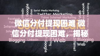 微信分付提现困难 微信分付提现困难，揭秘背后的原因及解决方案