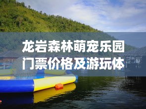龙岩森林萌宠乐园门票价格及游玩体验分享