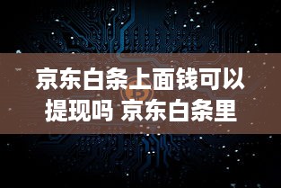 京东白条上面钱可以提现吗 京东白条里的钱能提现吗？一文揭秘！