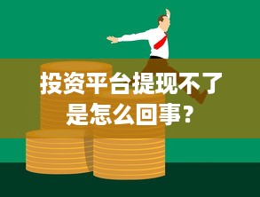投资平台提现不了是怎么回事？