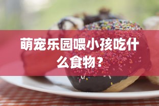 萌宠乐园喂小孩吃什么食物？