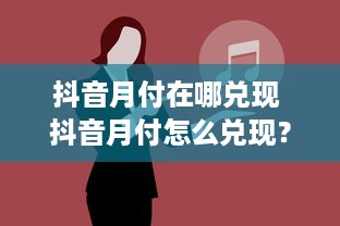 抖音月付在哪兑现 抖音月付怎么兑现？一文带你轻松搞定！