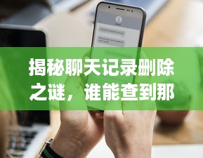 揭秘聊天记录删除之谜，谁能查到那些消失的对话？