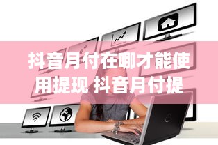 抖音月付在哪才能使用提现 抖音月付提现攻略，揭秘在哪操作才能顺利到账