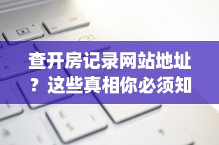 查开房记录网站地址？这些真相你必须知道！