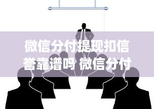 微信分付提现扣信誉靠谱吗 微信分付提现扣信誉靠谱吗？揭秘真相与案例分享