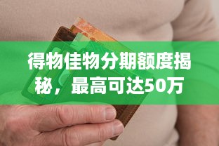 得物佳物分期额度揭秘，最高可达50万！你还在等什么？