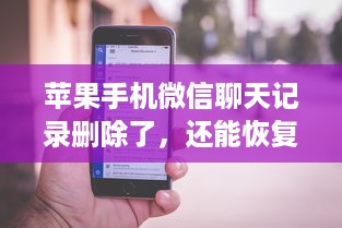 苹果手机微信聊天记录删除了，还能恢复吗？全面解析恢复方法