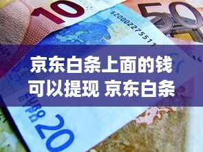 京东白条上面的钱可以提现 京东白条里的隐形现金，揭秘如何轻松提现，让你资金流转更灵活！