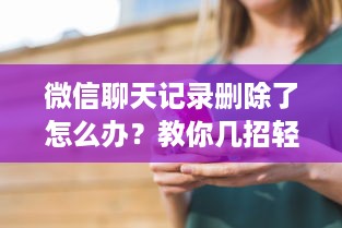 微信聊天记录删除了怎么办？教你几招轻松恢复！
