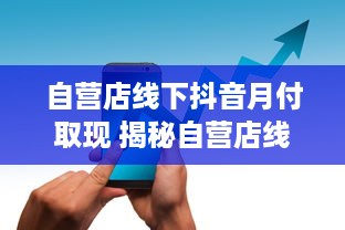 自营店线下抖音月付取现 揭秘自营店线下抖音月付取现，轻松赚钱新方式，月入过万不是梦！