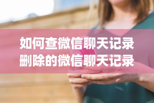 如何查微信聊天记录删除的微信聊天记录能查吗？