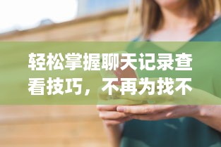 轻松掌握聊天记录查看技巧，不再为找不到信息而烦恼！
