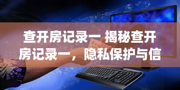 查开房记录一 揭秘查开房记录一，隐私保护与信息透明的边界探讨