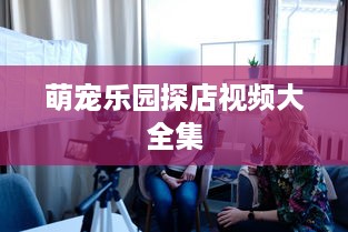 萌宠乐园探店视频大全集