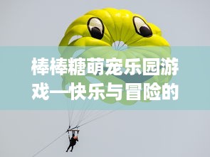 棒棒糖萌宠乐园游戏—快乐与冒险的完美结合