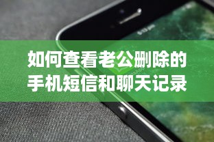 如何查看老公删除的手机短信和聊天记录？这几种方法全解析