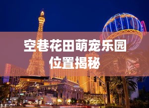 空巷花田萌宠乐园位置揭秘