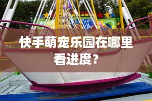 快手萌宠乐园在哪里看进度？