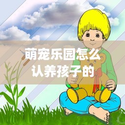 萌宠乐园怎么认养孩子的