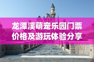 龙潭溪萌宠乐园门票价格及游玩体验分享