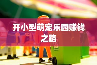 开小型萌宠乐园赚钱之路